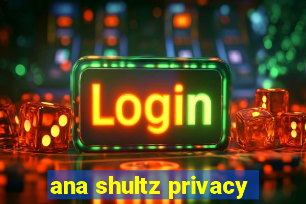 ana shultz privacy